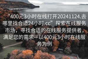 “400元3小時在線打開20241124.去哪里找合適24小時.cc”探索在線服務市場，尋找合適的在線服務提供者，滿足您的需求—以400元3小時在線服務為例