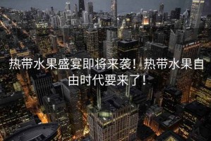 熱帶水果盛宴即將來襲！熱帶水果自由時代要來了！