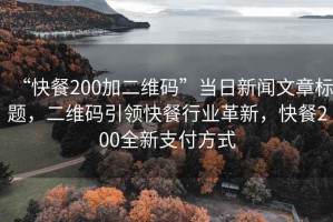 “快餐200加二維碼”當(dāng)日新聞文章標(biāo)題，二維碼引領(lǐng)快餐行業(yè)革新，快餐200全新支付方式