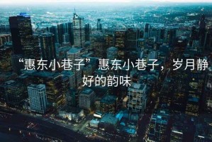 “惠東小巷子”惠東小巷子，歲月靜好的韻味