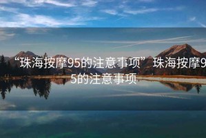 “珠海按摩95的注意事項”珠海按摩95的注意事項