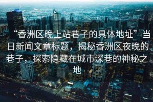 “香洲區(qū)晚上站巷子的具體地址”當日新聞文章標題，揭秘香洲區(qū)夜晚的巷子，探索隱藏在城市深巷的神秘之地