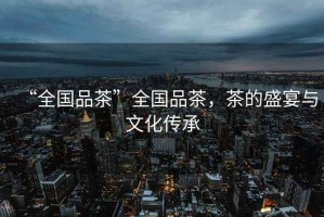 “全國(guó)品茶”全國(guó)品茶，茶的盛宴與文化傳承