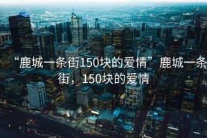“鹿城一條街150塊的愛情”鹿城一條街，150塊的愛情
