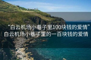 “白云機場小巷子里100塊錢的愛情”白云機場小巷子里的一百塊錢的愛情