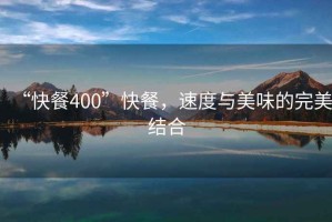 “快餐400”快餐，速度與美味的完美結(jié)合