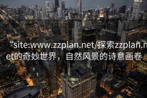 “site:www.zzplan.net/探索zzplan.net的奇妙世界，自然風景的詩意畫卷
