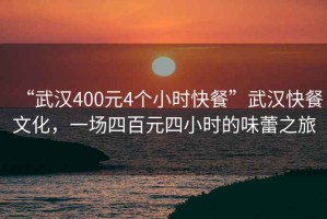 “武漢400元4個小時快餐”武漢快餐文化，一場四百元四小時的味蕾之旅