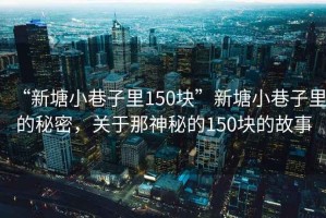 “新塘小巷子里150塊”新塘小巷子里的秘密，關于那神秘的150塊的故事