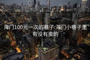 海門100元一次的巷子:海門小巷子里有沒有賣的