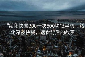 “綏化快餐200一次500塊錢半夜”綏化深夜快餐，速食背后的故事