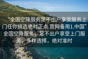 “全國空降服務(wù)足不出戶享受服務(wù)上門任你挑選絕對(duì)正點(diǎn).官網(wǎng)備用1.中國”全國空降服務(wù)，足不出戶享受上門服務(wù)，多樣選擇，絕對(duì)準(zhǔn)時(shí)
