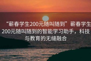 “蘄春學(xué)生200元隨叫隨到”蘄春學(xué)生200元隨叫隨到的智能學(xué)習(xí)助手，科技與教育的無縫融合