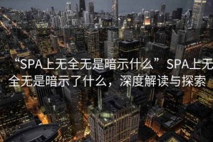 “SPA上無全無是暗示什么”SPA上無全無是暗示了什么，深度解讀與探索
