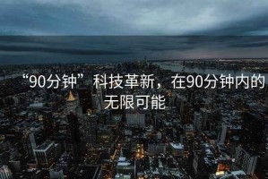 “90分鐘”科技革新，在90分鐘內(nèi)的無(wú)限可能