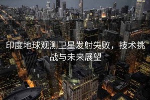印度地球觀測衛(wèi)星發(fā)射失敗，技術(shù)挑戰(zhàn)與未來展望