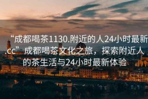 “成都喝茶1130.附近的人24小時最新.cc”成都喝茶文化之旅，探索附近人的茶生活與24小時最新體驗