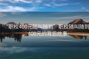 “職校400元隨叫隨到”職校隨叫隨到，400元的背后故事