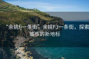 “余姚fj一條街”余姚FJ一條街，探索城市的新地標