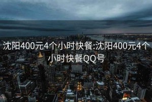 沈陽400元4個(gè)小時(shí)快餐:沈陽400元4個(gè)小時(shí)快餐QQ號(hào)
