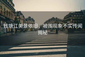 錢(qián)塘江美景依舊，被圍現(xiàn)象不實(shí)傳聞揭秘