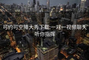 可約可空降大秀下載:一對(duì)一視頻聊天聽(tīng)你指揮