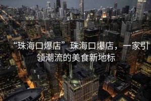 “珠?？诒辍敝楹？诒?，一家引領(lǐng)潮流的美食新地標(biāo)