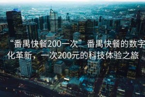 “番禺快餐200一次”番禺快餐的數(shù)字化革新，一次200元的科技體驗(yàn)之旅
