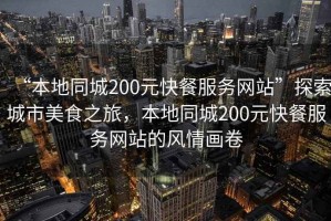 “本地同城200元快餐服務(wù)網(wǎng)站”探索城市美食之旅，本地同城200元快餐服務(wù)網(wǎng)站的風(fēng)情畫卷
