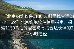 “北京約炮軟件1130.去哪里找合適24小時.cc”北京約炮軟件使用指南，探索1130背后的秘密與尋找合適伙伴的24小時途徑