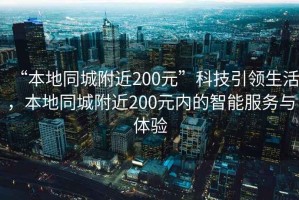 “本地同城附近200元”科技引領(lǐng)生活，本地同城附近200元內(nèi)的智能服務(wù)與體驗(yàn)