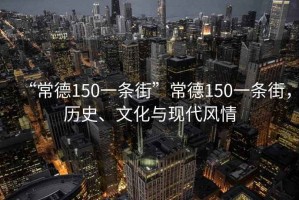 “常德150一條街”常德150一條街，歷史、文化與現(xiàn)代風(fēng)情