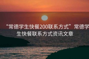 “常德學(xué)生快餐200聯(lián)系方式”常德學(xué)生快餐聯(lián)系方式資訊文章