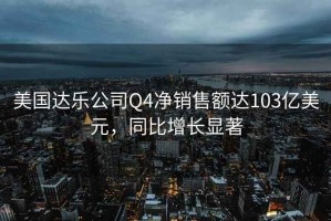 美國達(dá)樂公司Q4凈銷售額達(dá)103億美元，同比增長顯著