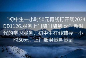 “初中生一小時50元再線打開啊2024DD1126.服務上門隨叫隨到.cc”新時代的學習服務，初中生在線輔導一小時50元，上門服務隨叫隨到