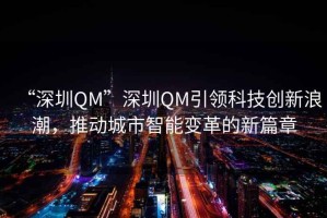 “深圳QM”深圳QM引領科技創(chuàng)新浪潮，推動城市智能變革的新篇章
