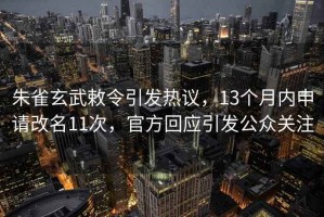 朱雀玄武敕令引發(fā)熱議，13個月內(nèi)申請改名11次，官方回應(yīng)引發(fā)公眾關(guān)注