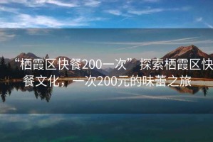 “棲霞區(qū)快餐200一次”探索棲霞區(qū)快餐文化，一次200元的味蕾之旅