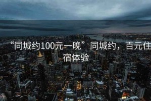 “同城約100元一晚”同城約，百元住宿體驗