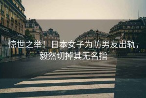 驚世之舉！日本女子為防男友出軌，毅然切掉其無名指