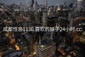 成都性息1130.喜歡的妹子24小時.cc: