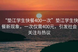 “墊江學(xué)生快餐400一次”墊江學(xué)生快餐新現(xiàn)象，一次僅需400元，引發(fā)社會關(guān)注與熱議