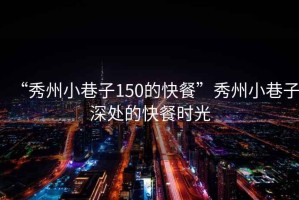 “秀州小巷子150的快餐”秀州小巷子深處的快餐時光