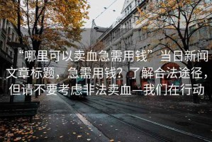 “哪里可以賣(mài)血急需用錢(qián)”當(dāng)日新聞文章標(biāo)題，急需用錢(qián)？了解合法途徑，但請(qǐng)不要考慮非法賣(mài)血—我們?cè)谛袆?dòng)