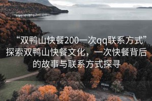 “雙鴨山快餐200一次qq聯(lián)系方式”探索雙鴨山快餐文化，一次快餐背后的故事與聯(lián)系方式探尋