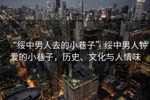 “綏中男人去的小巷子”綏中男人鐘愛的小巷子，歷史、文化與人情味