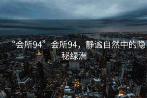 “會所94”會所94，靜謐自然中的隱秘綠洲
