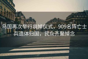 烏國(guó)再次舉行哀悼?jī)x式，909名陣亡士兵遺體歸國(guó)，民眾齊聚悼念