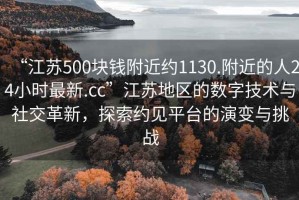 “江蘇500塊錢附近約1130.附近的人24小時最新.cc”江蘇地區(qū)的數(shù)字技術(shù)與社交革新，探索約見平臺的演變與挑戰(zhàn)