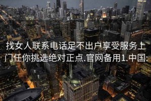 找女人聯(lián)系電話足不出戶享受服務(wù)上門任你挑選絕對正點(diǎn).官網(wǎng)備用1.中國:
